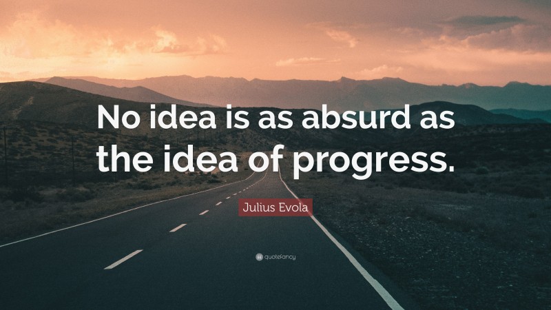 Julius Evola Quote: “No idea is as absurd as the idea of progress.”