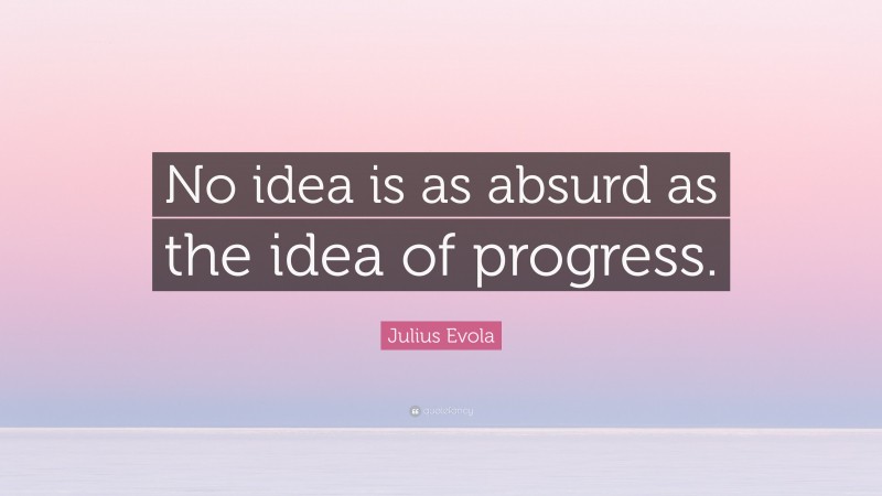 Julius Evola Quote: “No idea is as absurd as the idea of progress.”