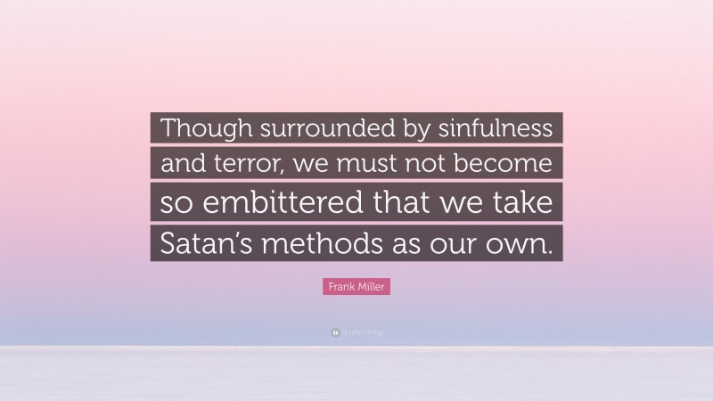 Frank Miller Quote: “Though surrounded by sinfulness and terror, we must not become so embittered that we take Satan’s methods as our own.”