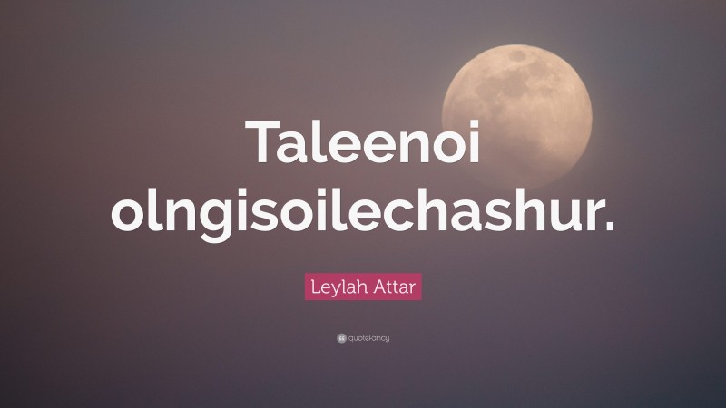 Leylah Attar Quote: “Taleenoi olngisoilechashur.”