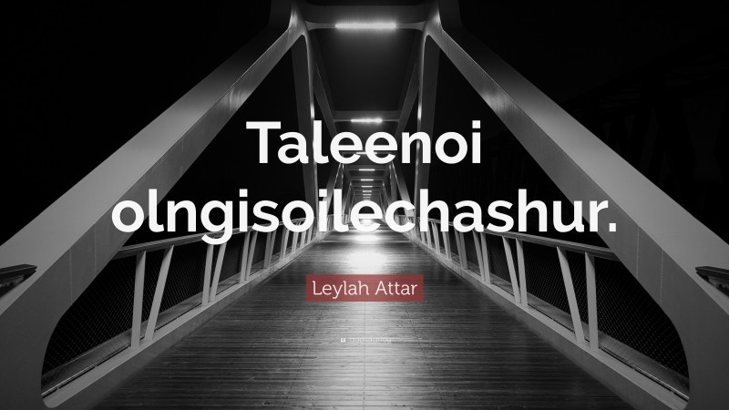 Leylah Attar Quote: “Taleenoi olngisoilechashur.”