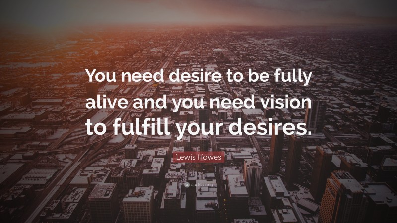 Lewis Howes Quote: “You need desire to be fully alive and you need vision to fulfill your desires.”