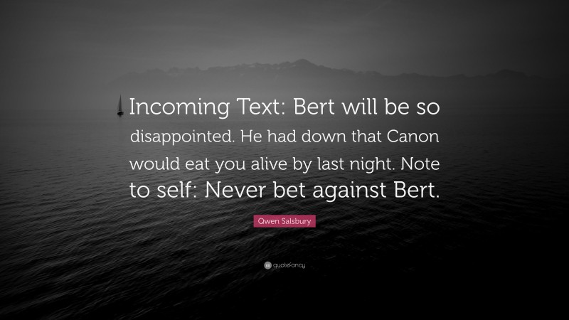 Qwen Salsbury Quote: “Incoming Text: Bert will be so disappointed. He had down that Canon would eat you alive by last night. Note to self: Never bet against Bert.”