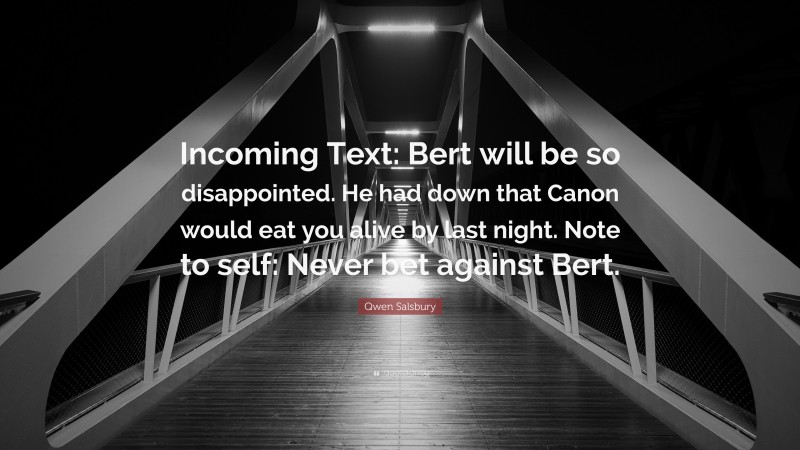 Qwen Salsbury Quote: “Incoming Text: Bert will be so disappointed. He had down that Canon would eat you alive by last night. Note to self: Never bet against Bert.”