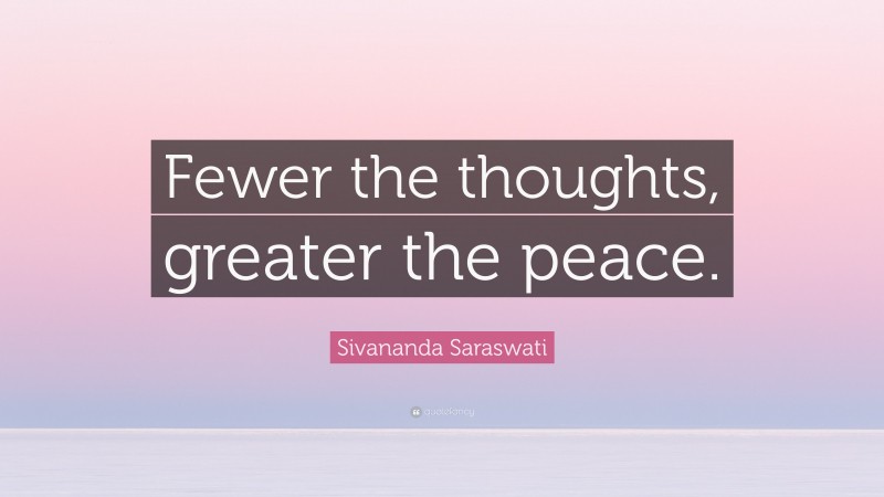 Sivananda Saraswati Quote: “Fewer the thoughts, greater the peace.”