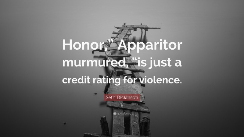 Seth Dickinson Quote: “Honor,” Apparitor murmured, “is just a credit rating for violence.”