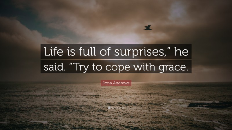 Ilona Andrews Quote: “Life is full of surprises,” he said. “Try to cope with grace.”
