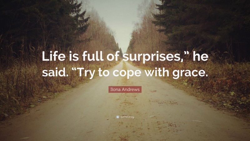 Ilona Andrews Quote: “Life is full of surprises,” he said. “Try to cope with grace.”