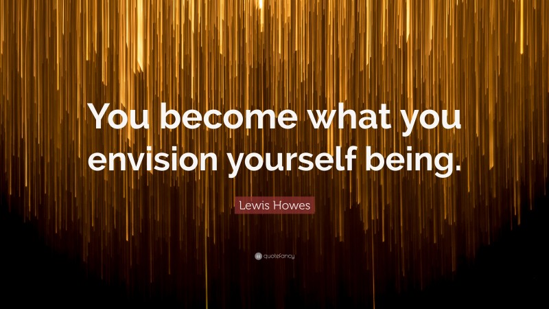 Lewis Howes Quote: “You become what you envision yourself being.”