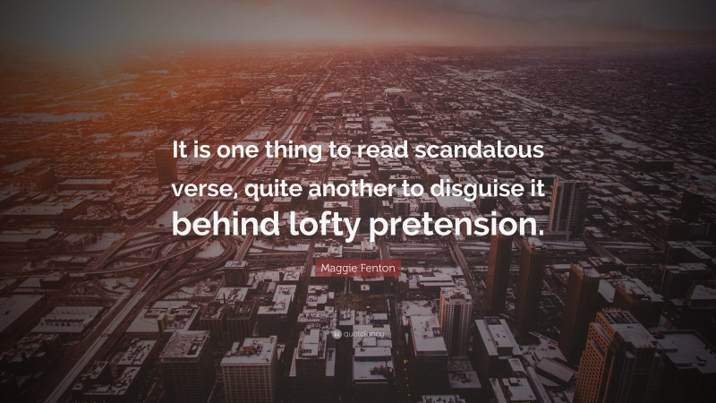 Maggie Fenton Quote: “It is one thing to read scandalous verse, quite another to disguise it behind lofty pretension.”