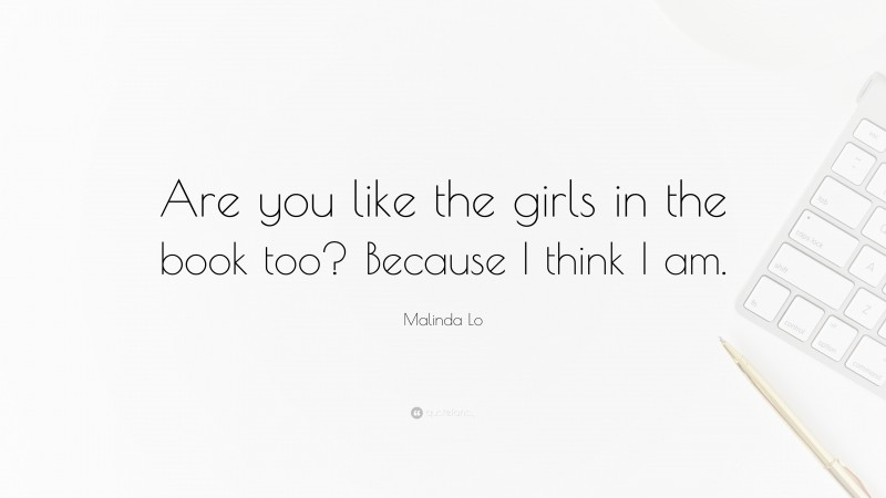 Malinda Lo Quote: “Are you like the girls in the book too? Because I think I am.”