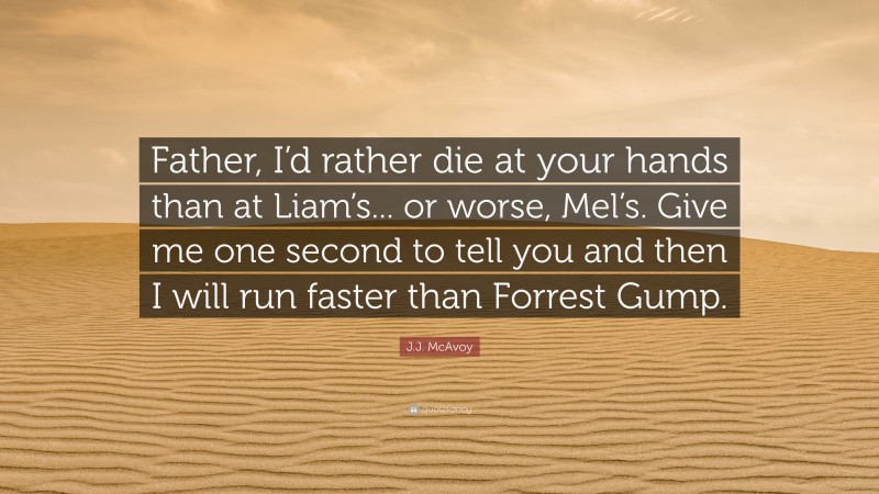 J.J. McAvoy Quote: “Father, I’d rather die at your hands than at Liam’s... or worse, Mel’s. Give me one second to tell you and then I will run faster than Forrest Gump.”