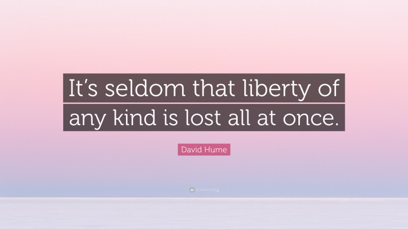 David Hume Quote: “It’s seldom that liberty of any kind is lost all at once.”