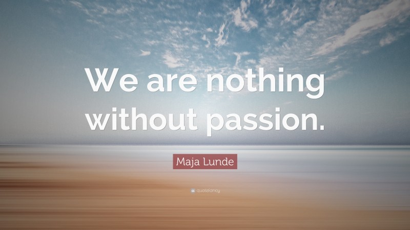 Maja Lunde Quote: “We are nothing without passion.”