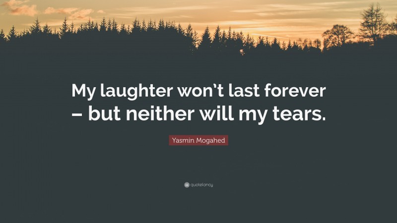 Yasmin Mogahed Quote: “My laughter won’t last forever – but neither will my tears.”