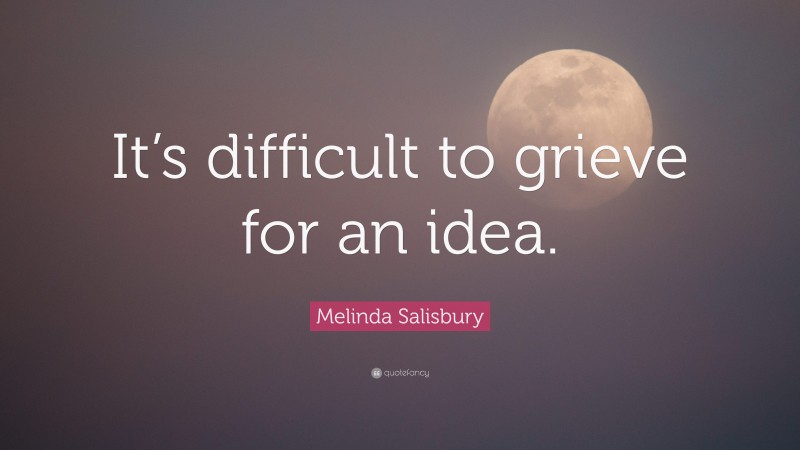 Melinda Salisbury Quote: “It’s difficult to grieve for an idea.”