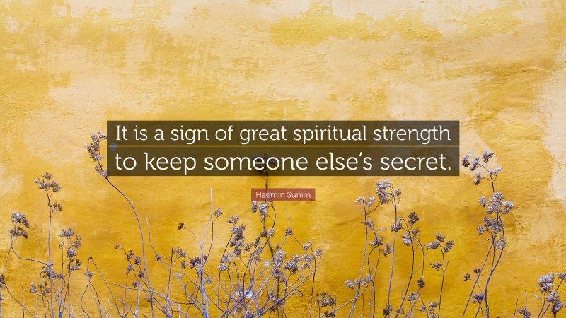 Haemin Sunim Quote: “It is a sign of great spiritual strength to keep someone else’s secret.”