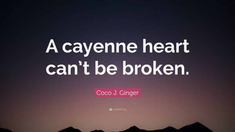 Coco J. Ginger Quote: “A cayenne heart can’t be broken.”
