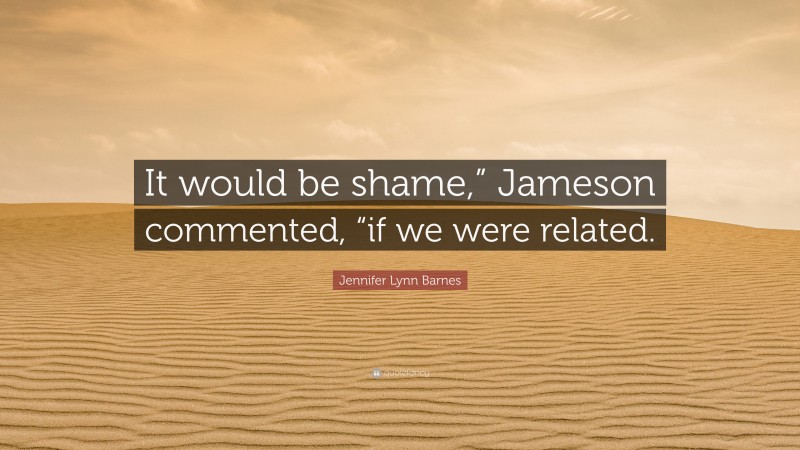 Jennifer Lynn Barnes Quote: “It would be shame,” Jameson commented, “if we were related.”