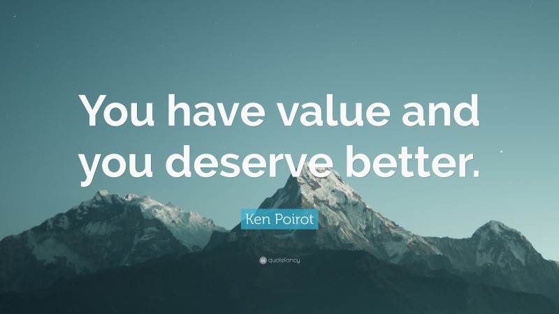 Ken Poirot Quote: “You have value and you deserve better.”