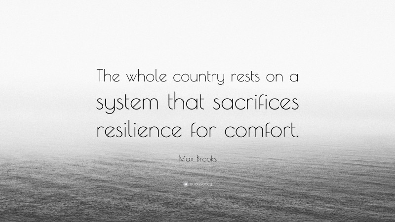 Max Brooks Quote: “The whole country rests on a system that sacrifices resilience for comfort.”