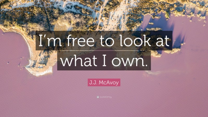 J.J. McAvoy Quote: “I’m free to look at what I own.”
