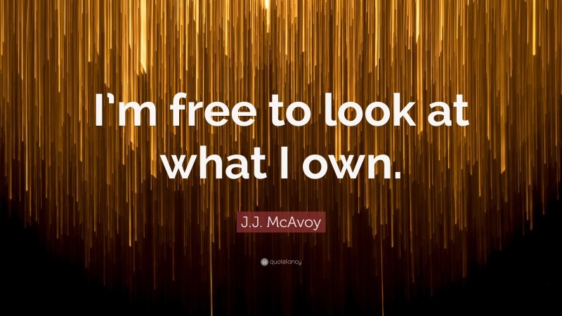 J.J. McAvoy Quote: “I’m free to look at what I own.”