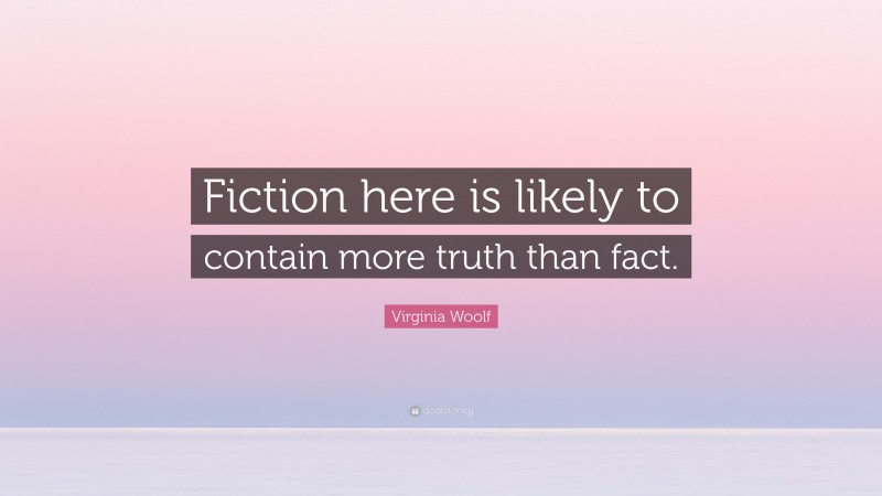 Virginia Woolf Quote: “Fiction here is likely to contain more truth than fact.”