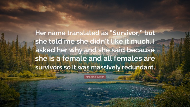 Kira Jane Buxton Quote: “Her name translated as “Survivor,” but she told me she didn’t like it much. I asked her why and she said because she is a female and all females are survivors so it was massively redundant.”