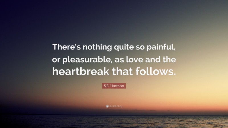 S.E. Harmon Quote: “There’s nothing quite so painful, or pleasurable, as love and the heartbreak that follows.”