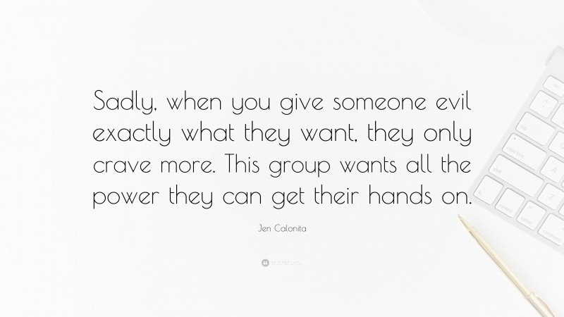 Jen Calonita Quote: “Sadly, when you give someone evil exactly what they want, they only crave more. This group wants all the power they can get their hands on.”