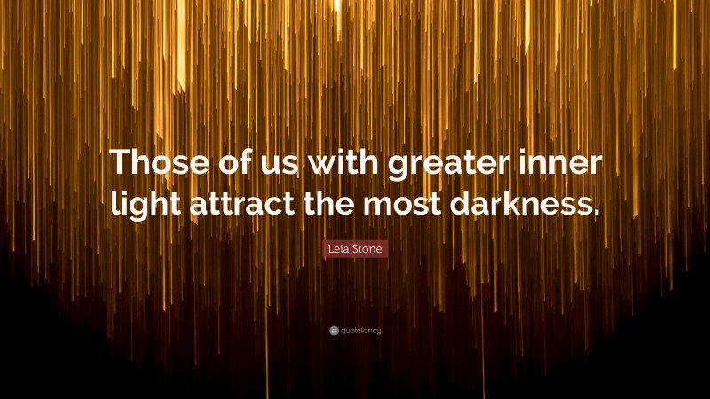 Leia Stone Quote: “Those of us with greater inner light attract the most darkness.”