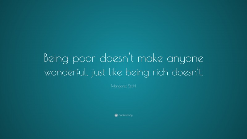 Margaret Stohl Quote: “Being poor doesn’t make anyone wonderful, just like being rich doesn’t.”