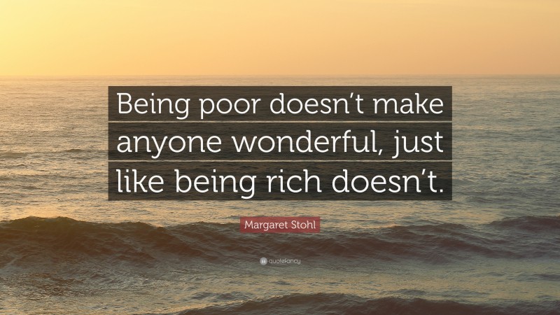 Margaret Stohl Quote: “Being poor doesn’t make anyone wonderful, just like being rich doesn’t.”