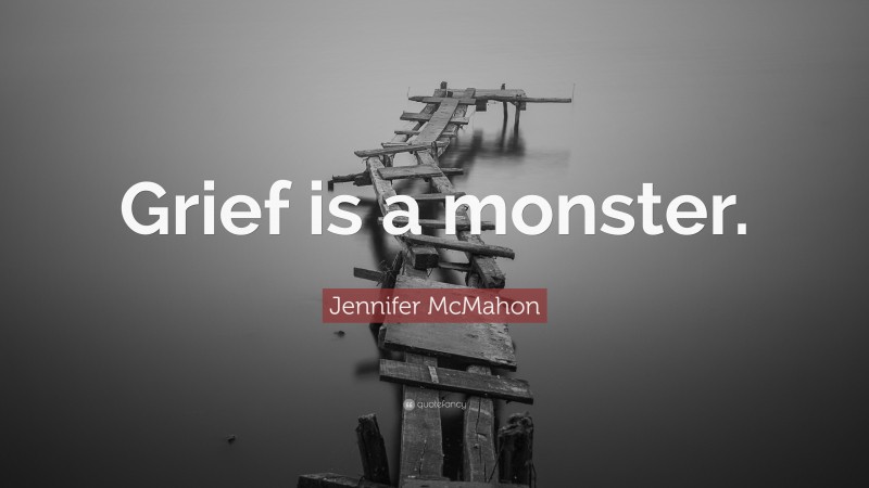Jennifer McMahon Quote: “Grief is a monster.”