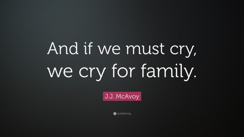 J.J. McAvoy Quote: “And if we must cry, we cry for family.”