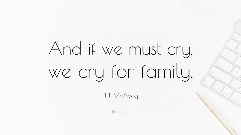 J.J. McAvoy Quote: “And if we must cry, we cry for family.”