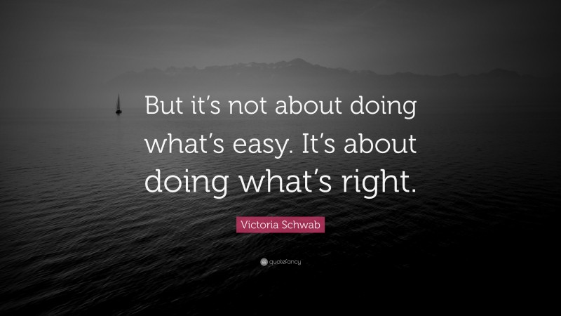 Victoria Schwab Quote: “But it’s not about doing what’s easy. It’s about doing what’s right.”
