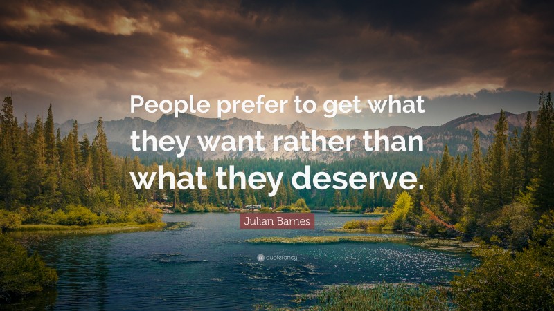 Julian Barnes Quote: “People prefer to get what they want rather than what they deserve.”