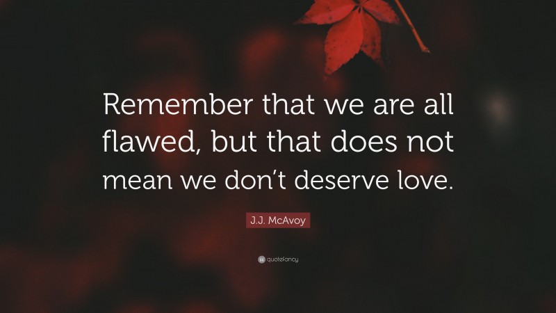 J.J. McAvoy Quote: “Remember that we are all flawed, but that does not mean we don’t deserve love.”