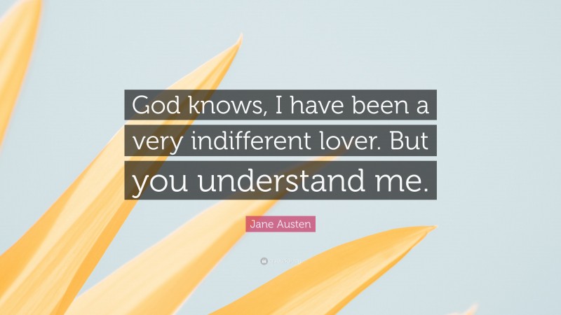 Jane Austen Quote: “God knows, I have been a very indifferent lover. But you understand me.”