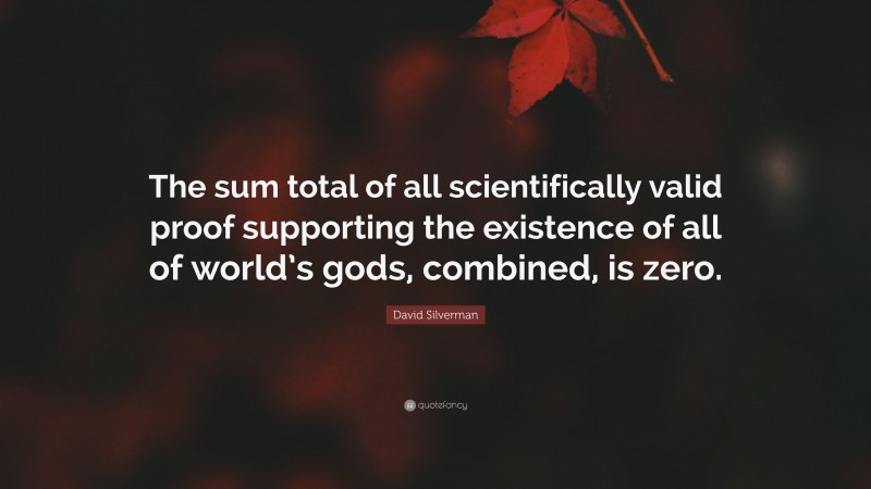 David Silverman Quote: “The sum total of all scientifically valid proof supporting the existence of all of world’s gods, combined, is zero.”