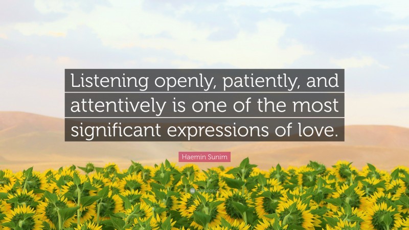 Haemin Sunim Quote: “Listening openly, patiently, and attentively is one of the most significant expressions of love.”