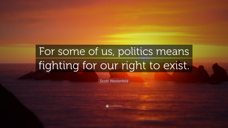 Scott Westerfeld Quote: “For some of us, politics means fighting for our right to exist.”