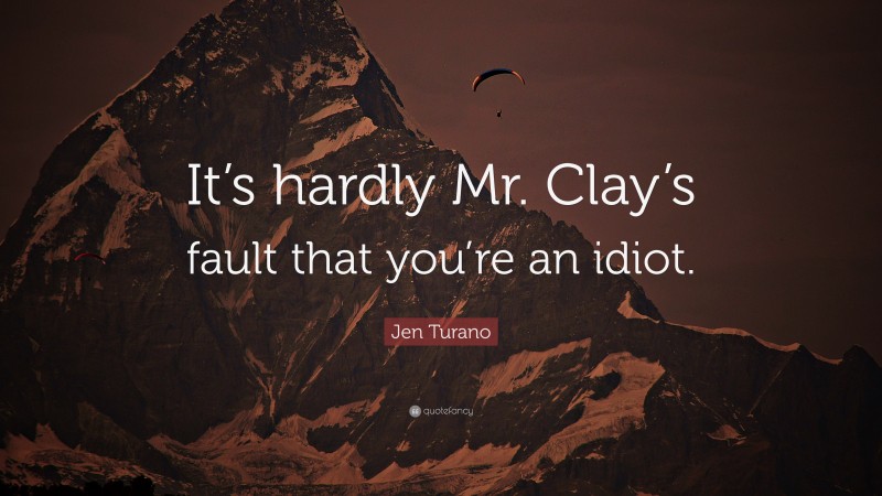 Jen Turano Quote: “It’s hardly Mr. Clay’s fault that you’re an idiot.”