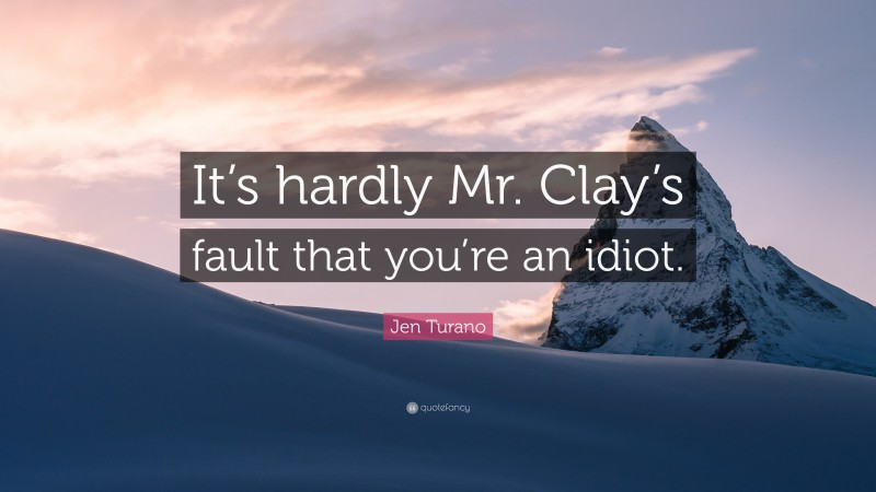 Jen Turano Quote: “It’s hardly Mr. Clay’s fault that you’re an idiot.”
