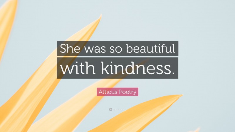 Atticus Poetry Quote: “She was so beautiful with kindness.”