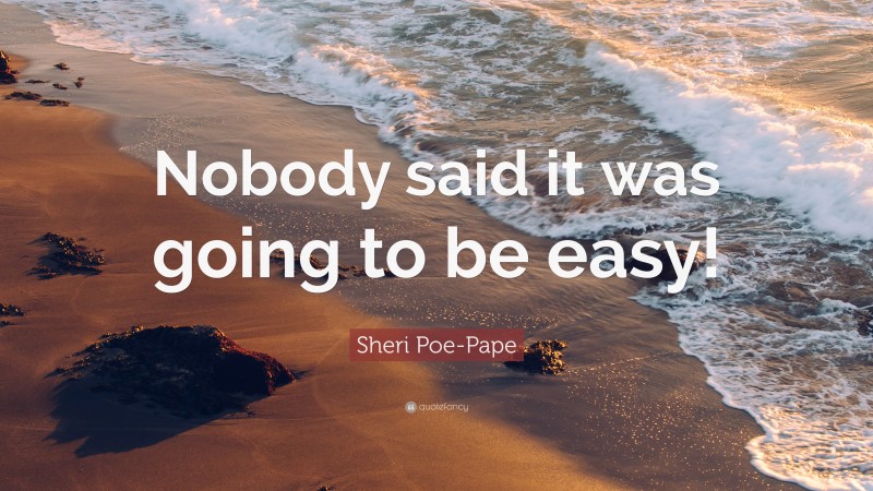 Sheri Poe-Pape Quote: “Nobody said it was going to be easy!”