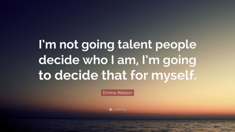 Emma Watson Quote: “I’m not going talent people decide who I am, I’m going to decide that for myself.”