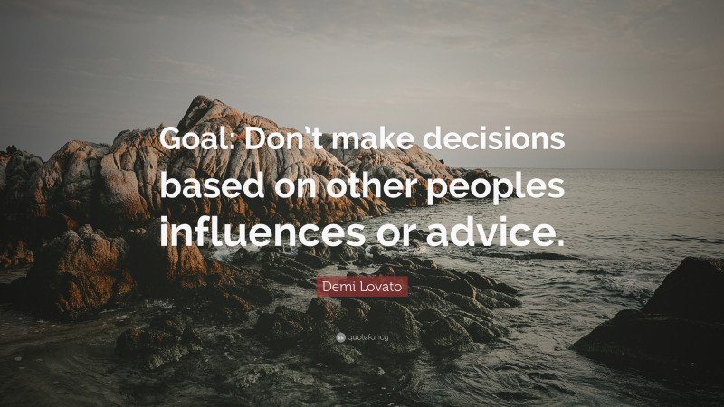 Demi Lovato Quote: “Goal: Don’t make decisions based on other peoples influences or advice.”